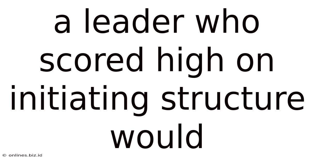 A Leader Who Scored High On Initiating Structure Would