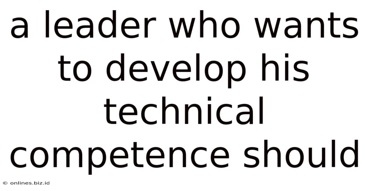 A Leader Who Wants To Develop His Technical Competence Should
