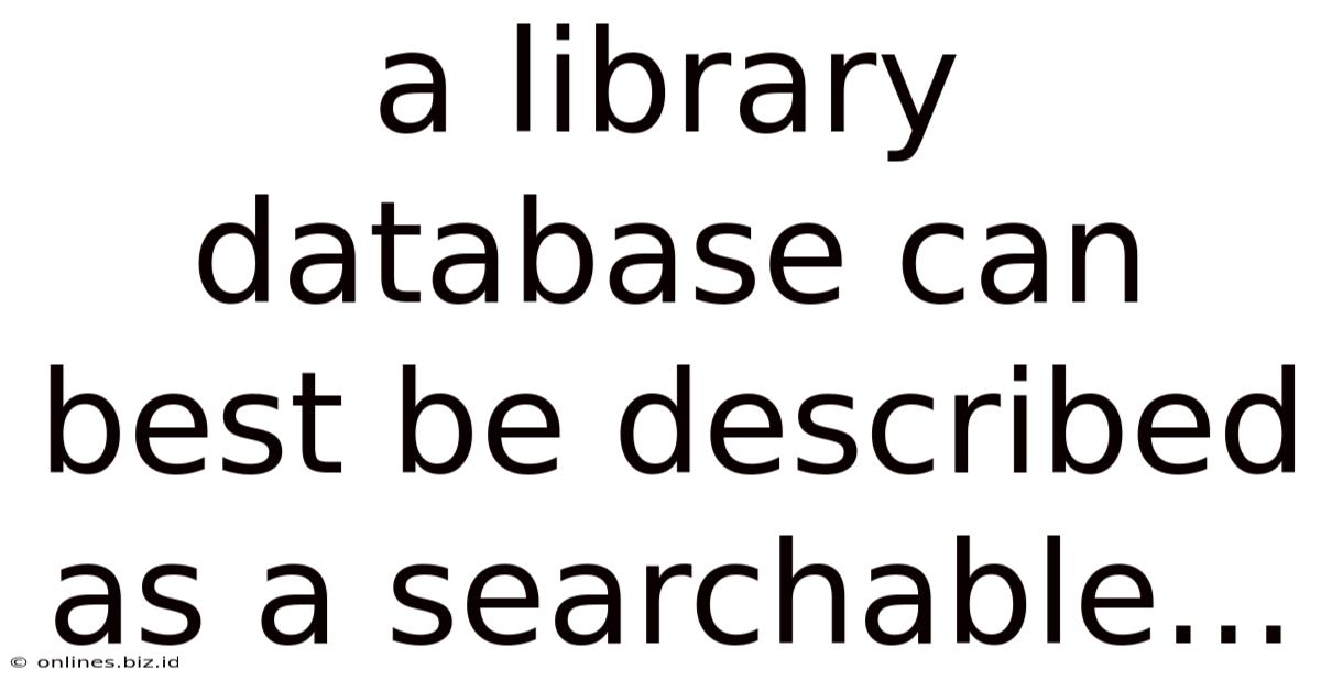 A Library Database Can Best Be Described As A Searchable...
