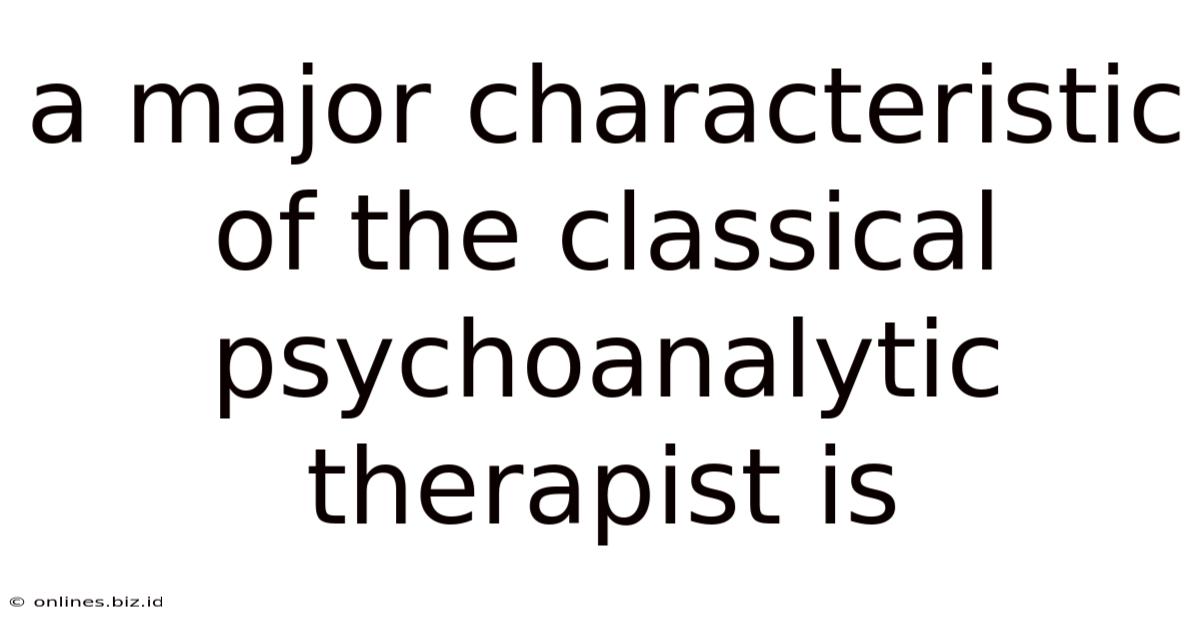 A Major Characteristic Of The Classical Psychoanalytic Therapist Is