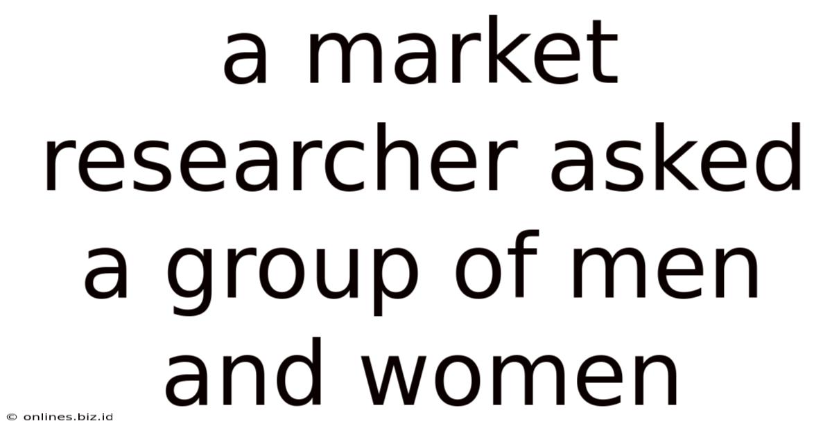 A Market Researcher Asked A Group Of Men And Women