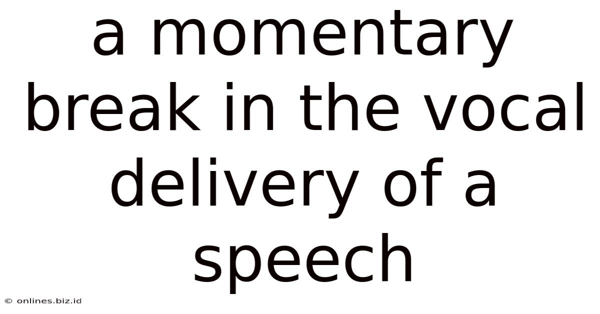 A Momentary Break In The Vocal Delivery Of A Speech