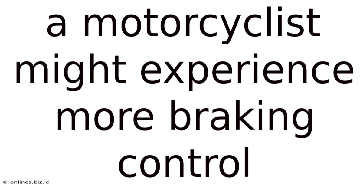 A Motorcyclist Might Experience More Braking Control