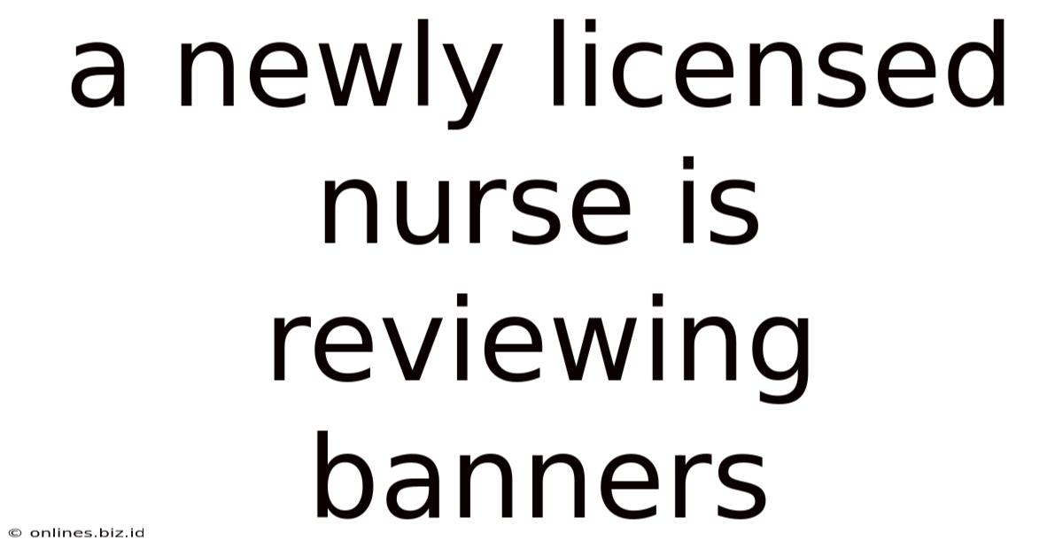 A Newly Licensed Nurse Is Reviewing Banners