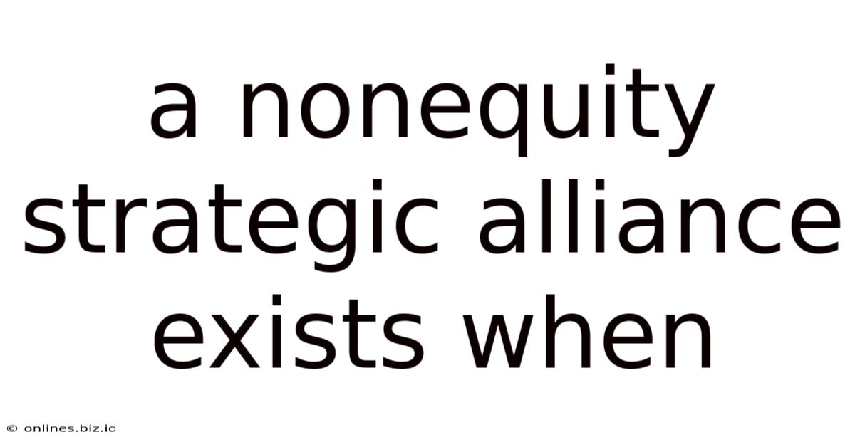 A Nonequity Strategic Alliance Exists When
