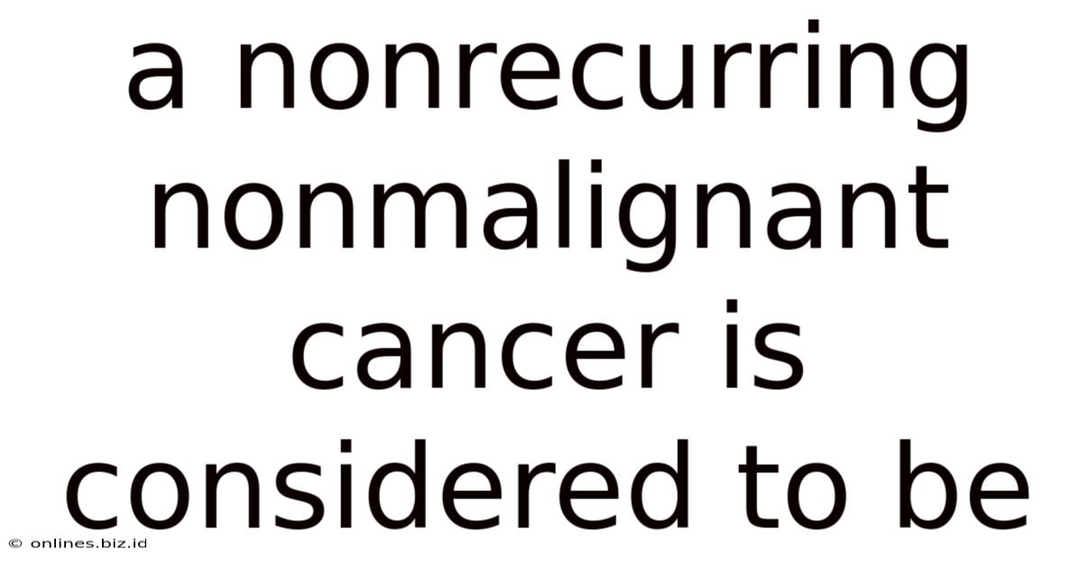 A Nonrecurring Nonmalignant Cancer Is Considered To Be