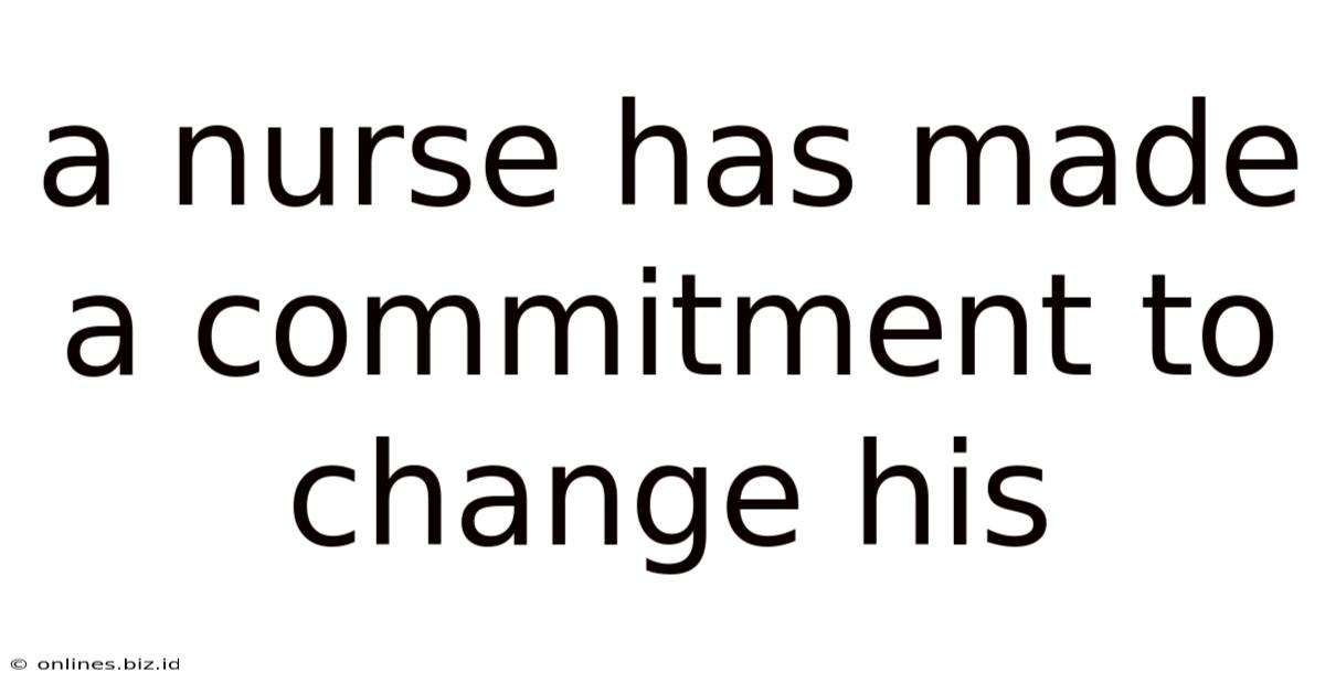A Nurse Has Made A Commitment To Change His