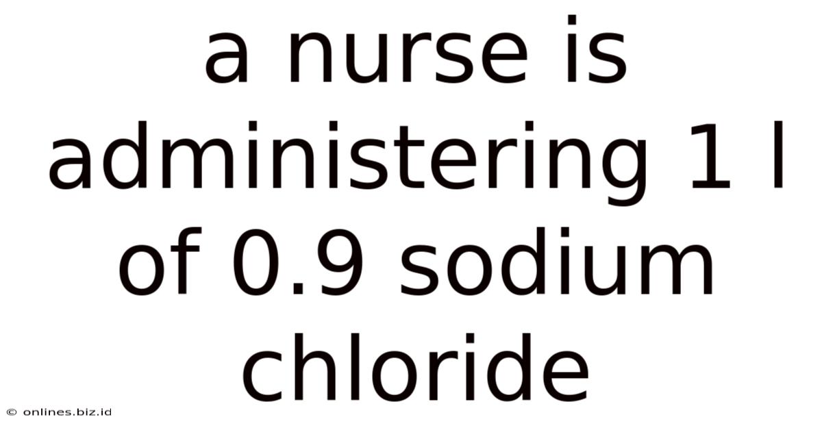 A Nurse Is Administering 1 L Of 0.9 Sodium Chloride