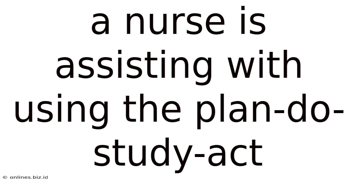A Nurse Is Assisting With Using The Plan-do-study-act