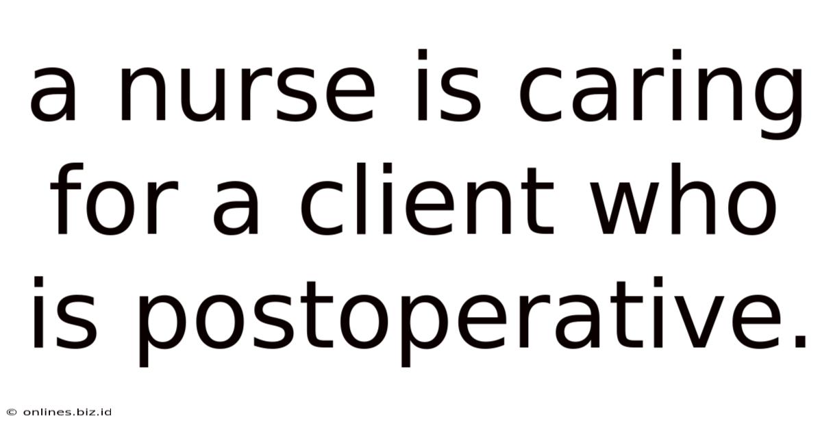 A Nurse Is Caring For A Client Who Is Postoperative.