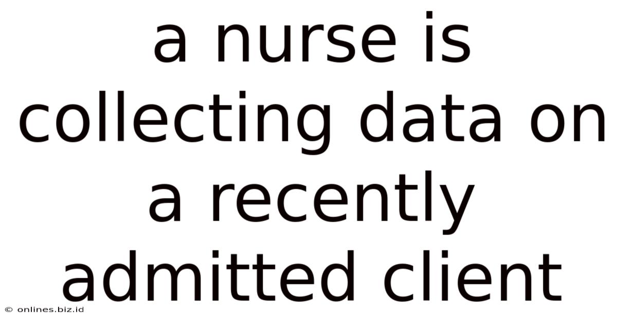 A Nurse Is Collecting Data On A Recently Admitted Client