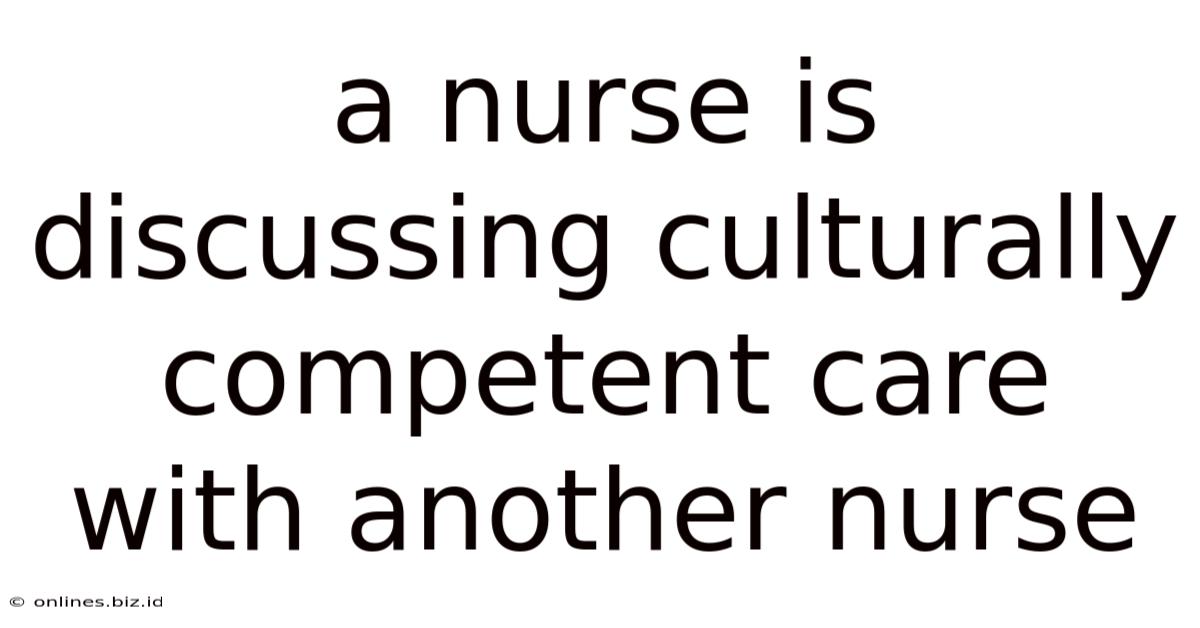 A Nurse Is Discussing Culturally Competent Care With Another Nurse