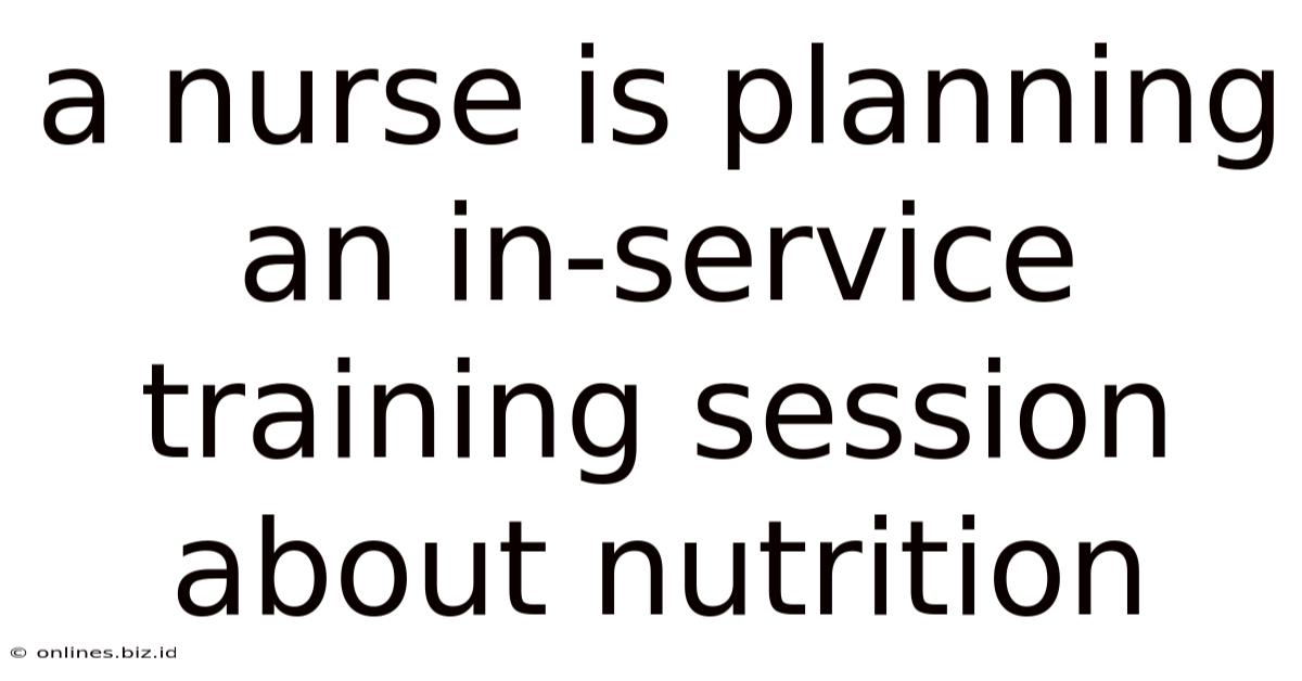 A Nurse Is Planning An In-service Training Session About Nutrition