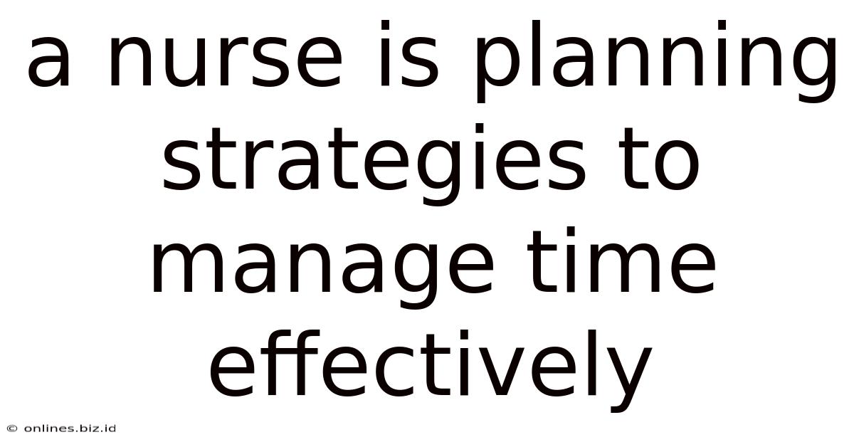 A Nurse Is Planning Strategies To Manage Time Effectively