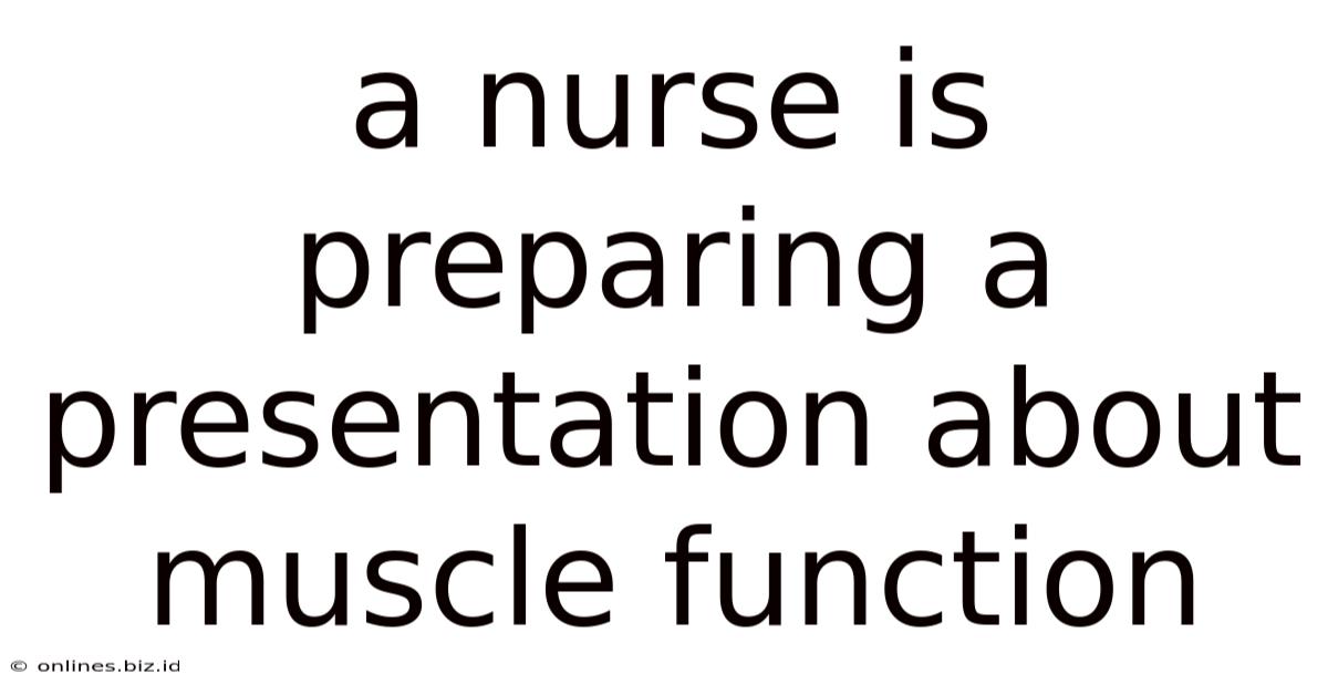 A Nurse Is Preparing A Presentation About Muscle Function