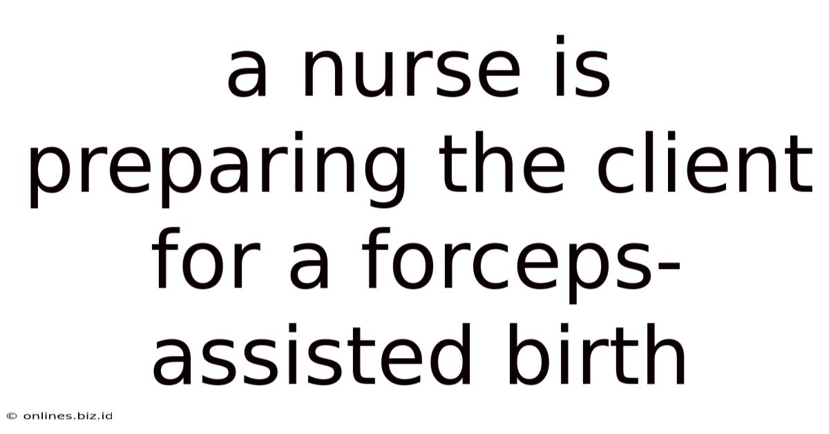 A Nurse Is Preparing The Client For A Forceps-assisted Birth