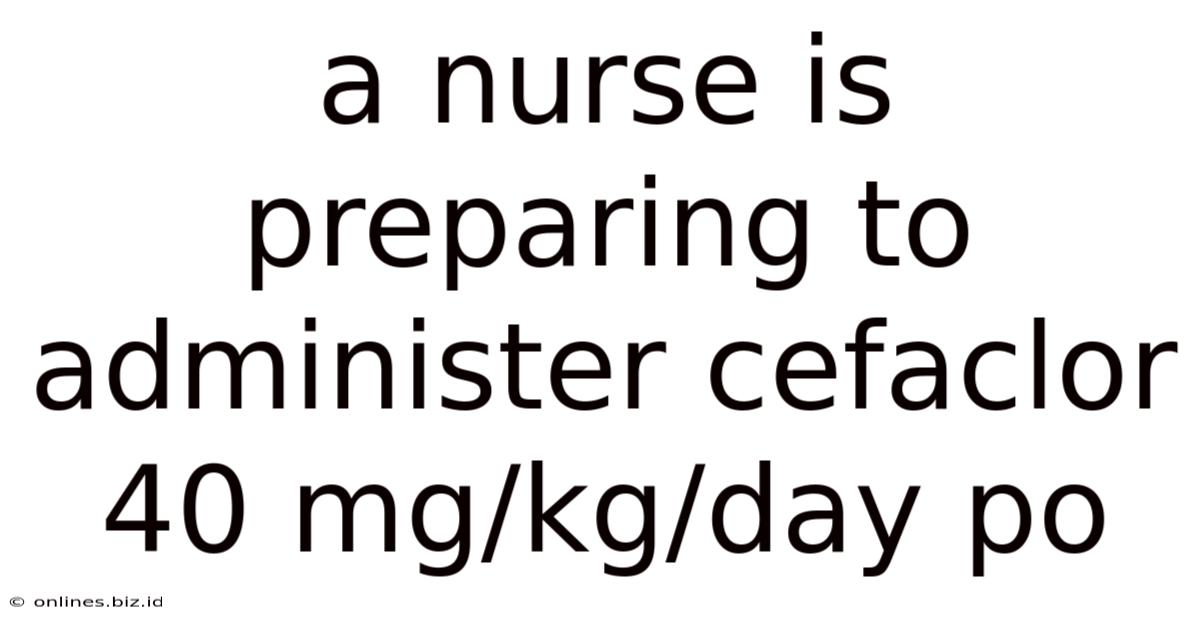 A Nurse Is Preparing To Administer Cefaclor 40 Mg/kg/day Po