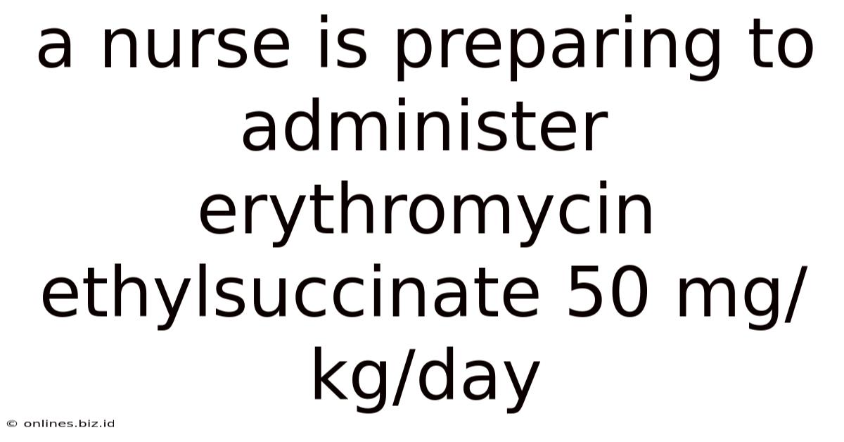 A Nurse Is Preparing To Administer Erythromycin Ethylsuccinate 50 Mg/kg/day