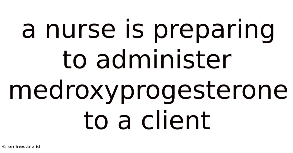 A Nurse Is Preparing To Administer Medroxyprogesterone To A Client