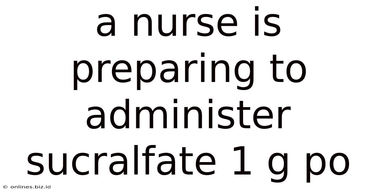 A Nurse Is Preparing To Administer Sucralfate 1 G Po
