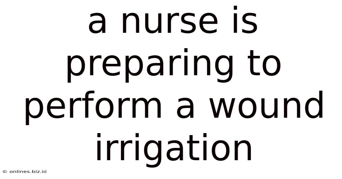 A Nurse Is Preparing To Perform A Wound Irrigation