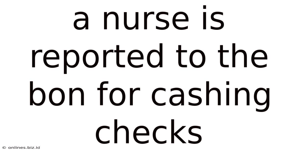 A Nurse Is Reported To The Bon For Cashing Checks