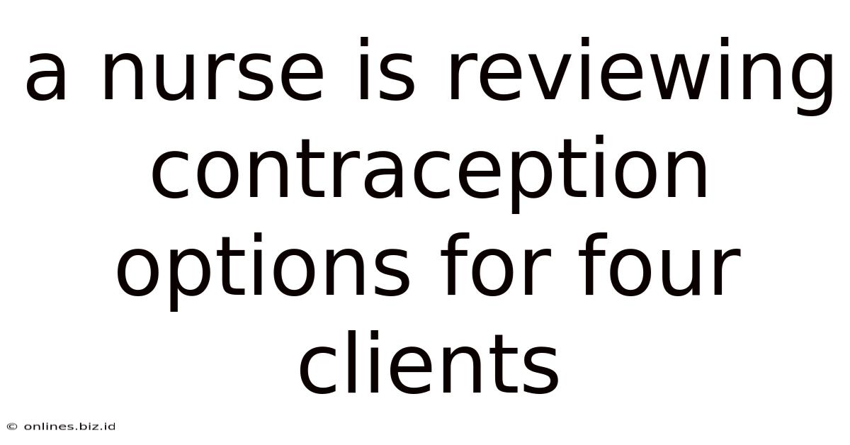 A Nurse Is Reviewing Contraception Options For Four Clients