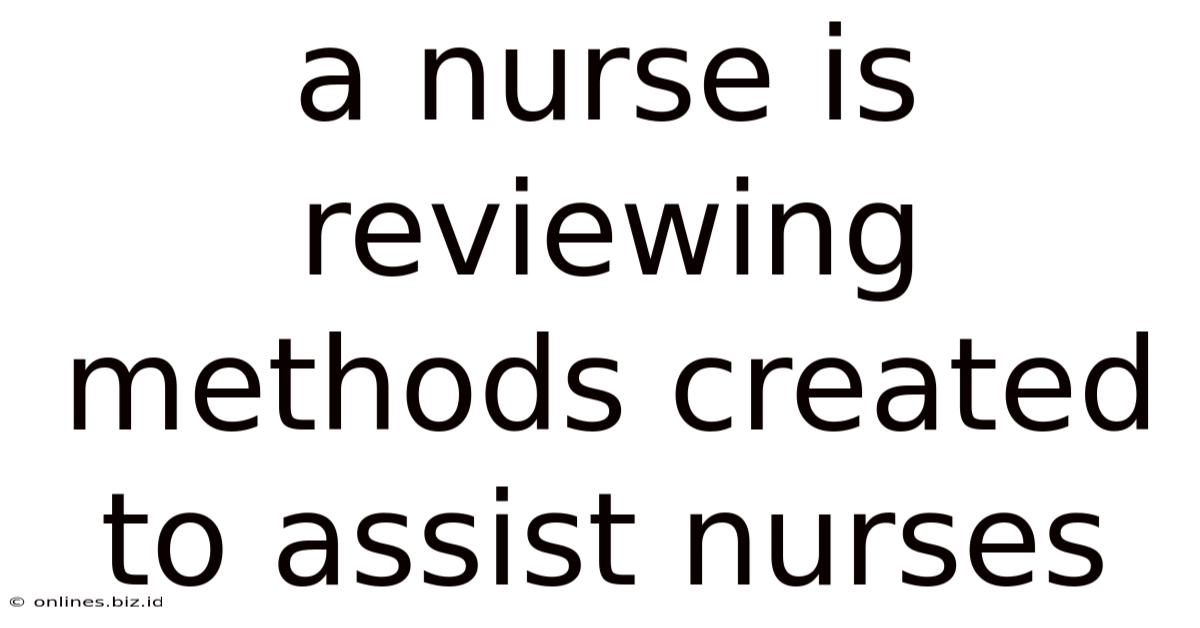 A Nurse Is Reviewing Methods Created To Assist Nurses