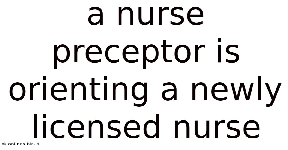 A Nurse Preceptor Is Orienting A Newly Licensed Nurse