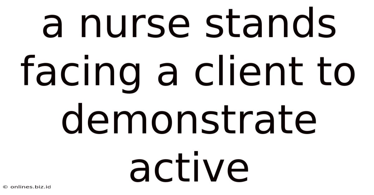 A Nurse Stands Facing A Client To Demonstrate Active