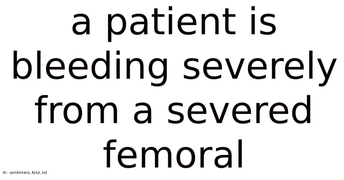 A Patient Is Bleeding Severely From A Severed Femoral