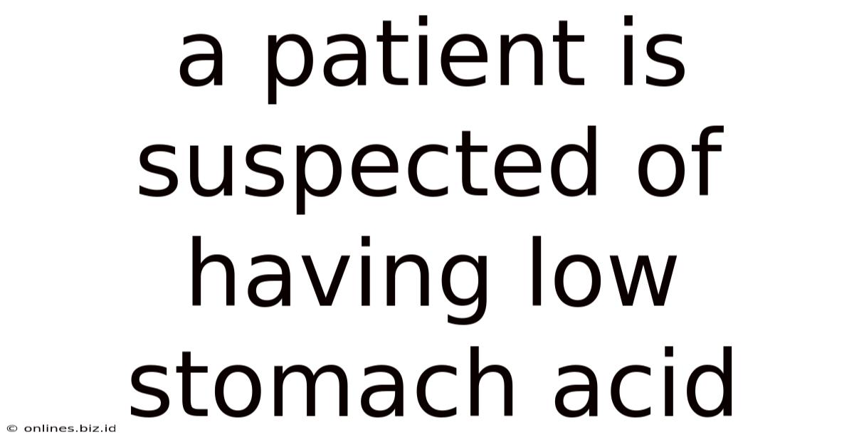 A Patient Is Suspected Of Having Low Stomach Acid