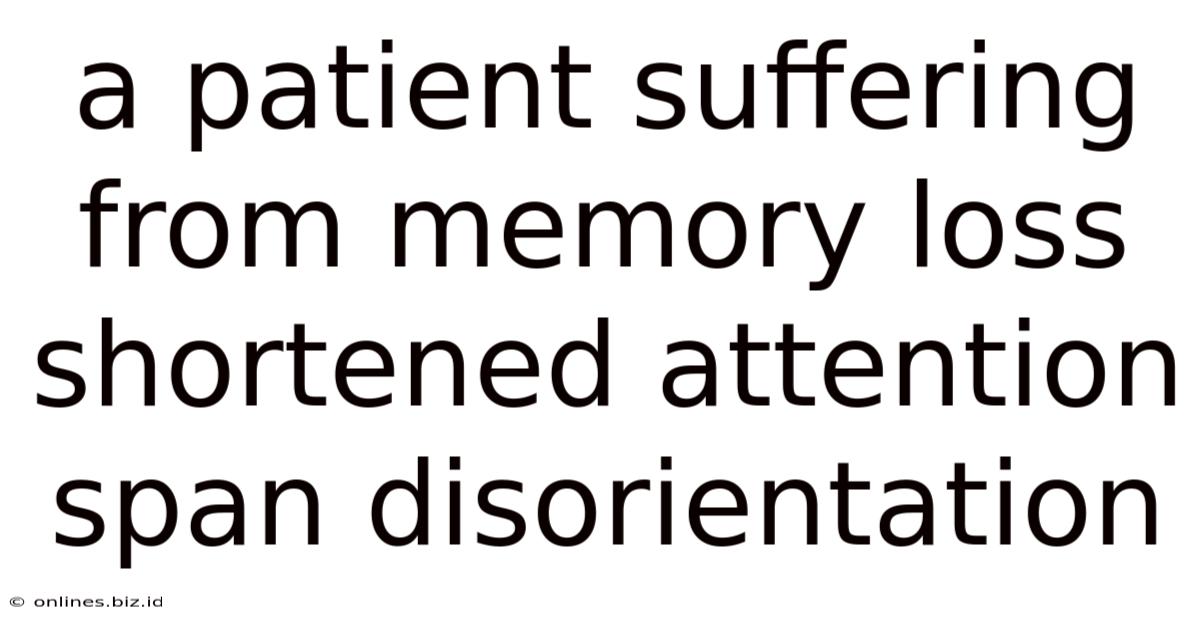 A Patient Suffering From Memory Loss Shortened Attention Span Disorientation
