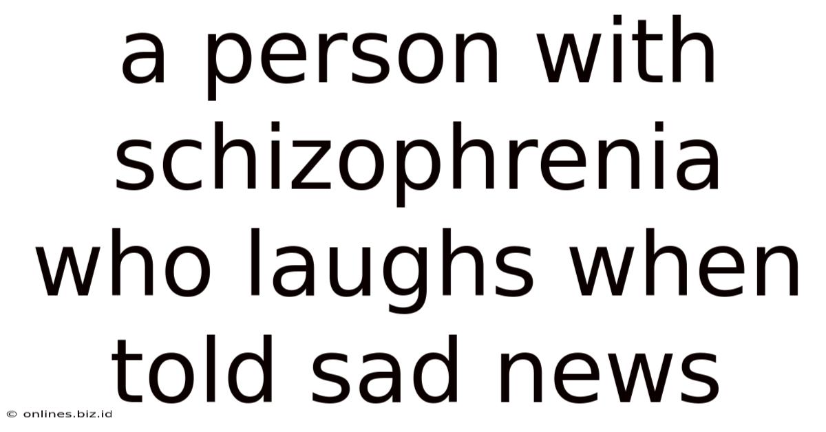 A Person With Schizophrenia Who Laughs When Told Sad News