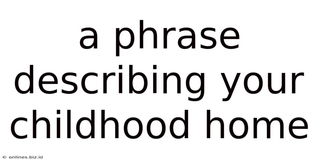 A Phrase Describing Your Childhood Home