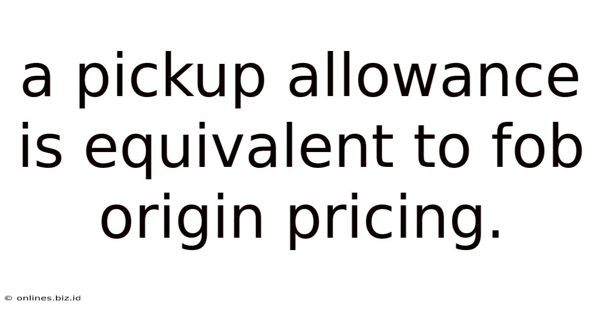 A Pickup Allowance Is Equivalent To Fob Origin Pricing.