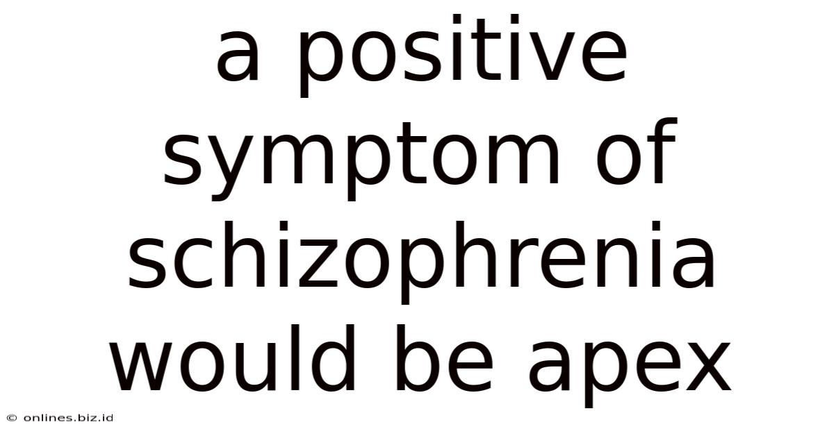 A Positive Symptom Of Schizophrenia Would Be Apex