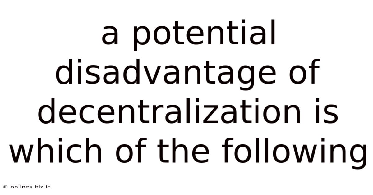 A Potential Disadvantage Of Decentralization Is Which Of The Following