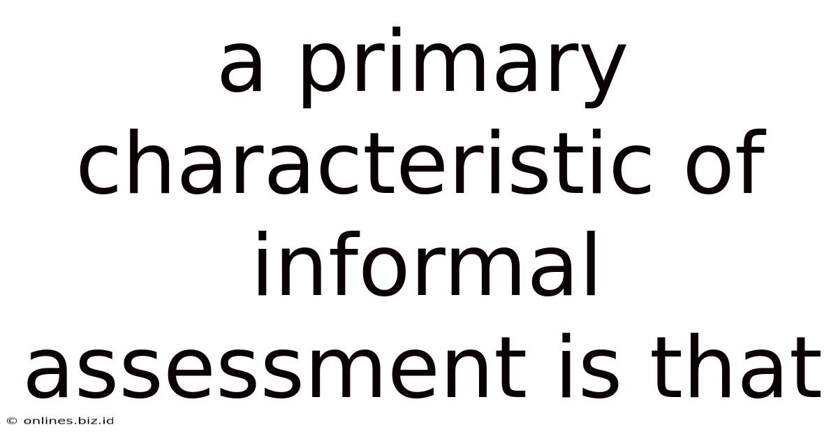 A Primary Characteristic Of Informal Assessment Is That