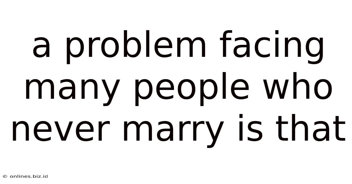 A Problem Facing Many People Who Never Marry Is That