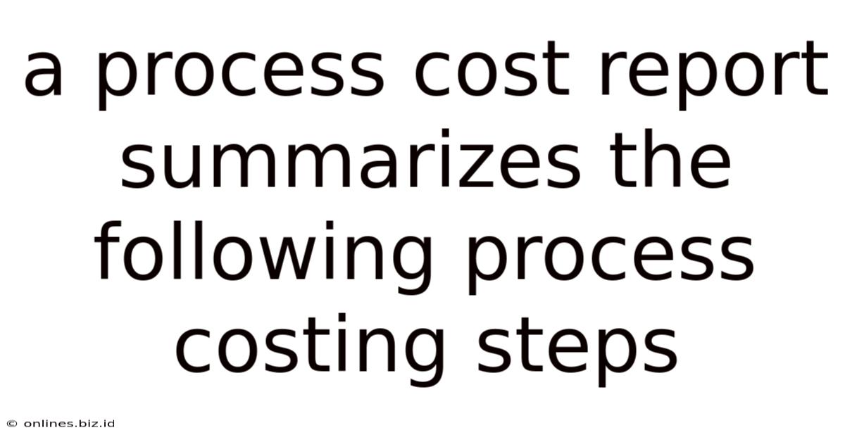 A Process Cost Report Summarizes The Following Process Costing Steps