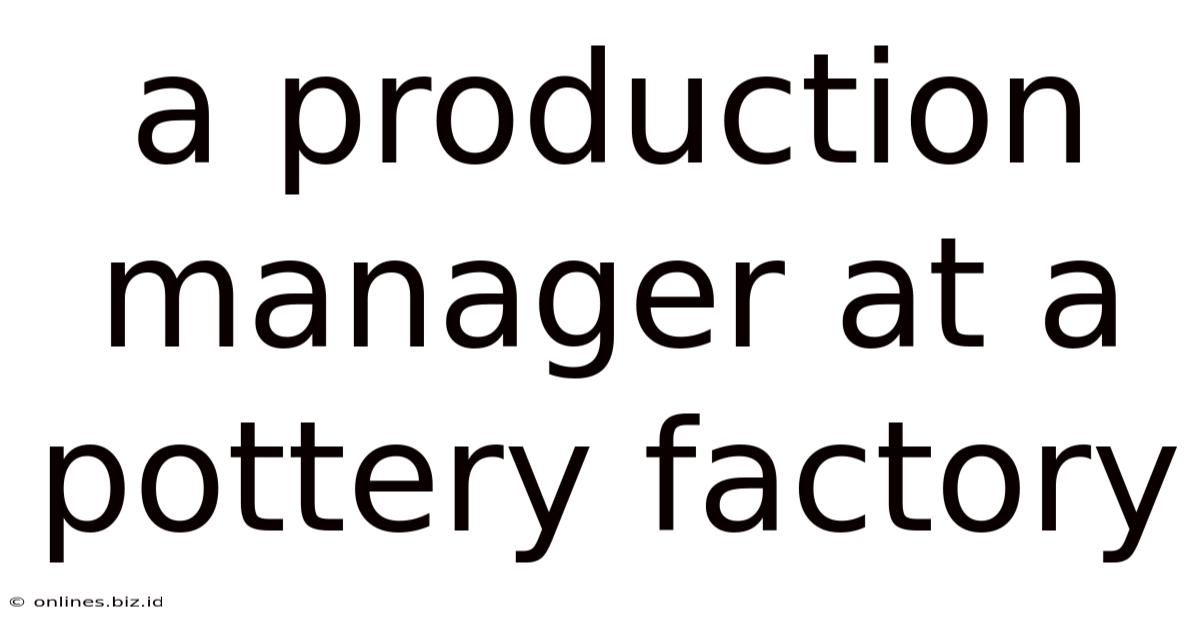A Production Manager At A Pottery Factory