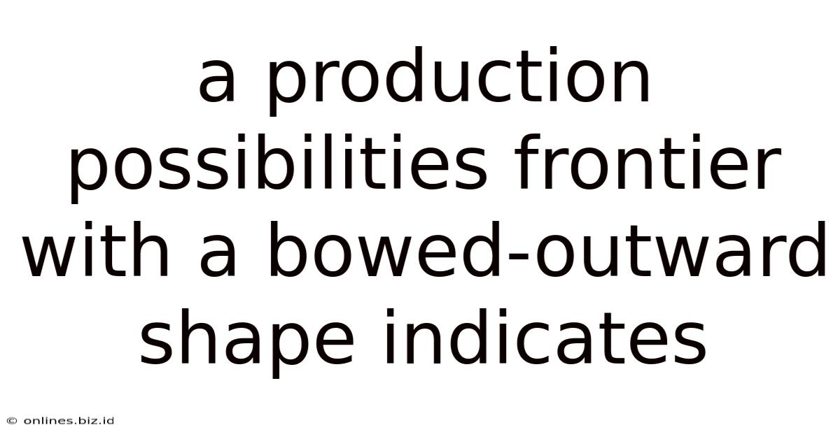 A Production Possibilities Frontier With A Bowed-outward Shape Indicates