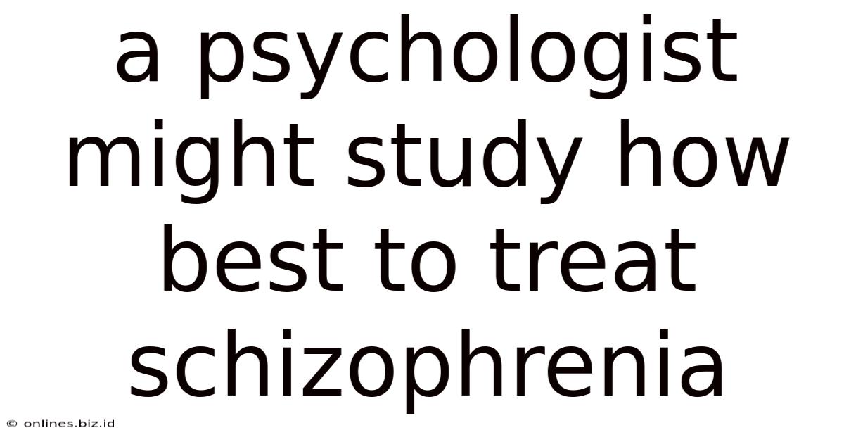 A Psychologist Might Study How Best To Treat Schizophrenia