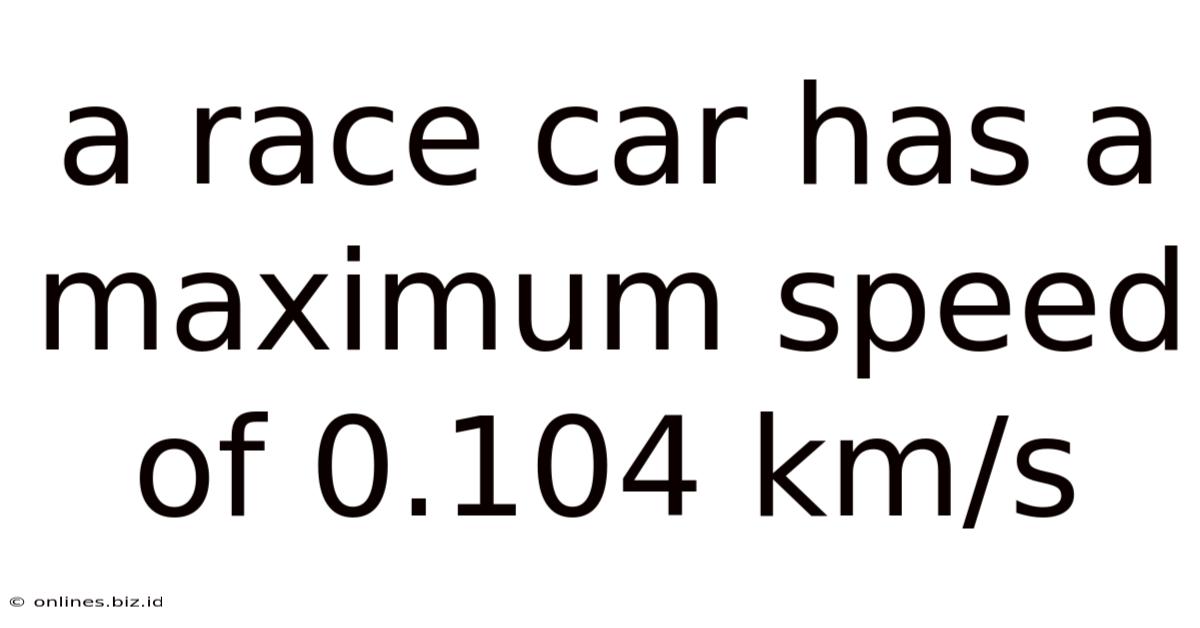 A Race Car Has A Maximum Speed Of 0.104 Km/s
