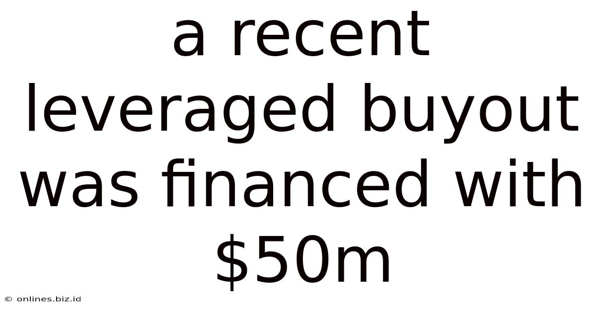 A Recent Leveraged Buyout Was Financed With $50m