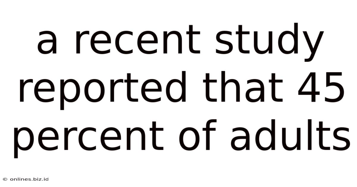 A Recent Study Reported That 45 Percent Of Adults