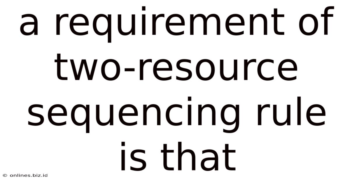 A Requirement Of Two-resource Sequencing Rule Is That