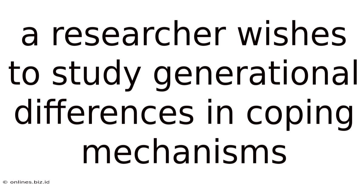 A Researcher Wishes To Study Generational Differences In Coping Mechanisms