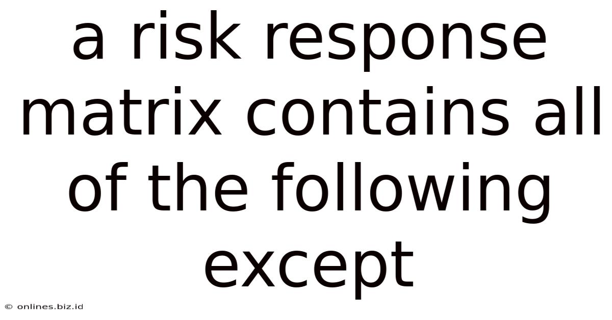 A Risk Response Matrix Contains All Of The Following Except